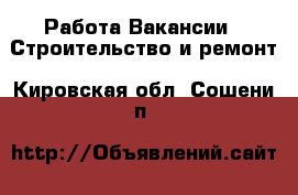 Работа Вакансии - Строительство и ремонт. Кировская обл.,Сошени п.